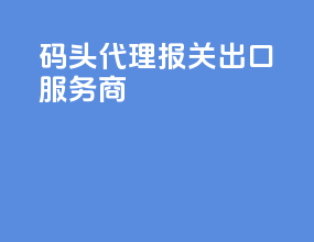 码头代理报关出口服务商