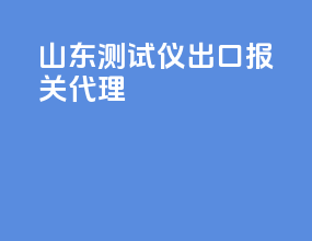 山东测试仪出口报关代理