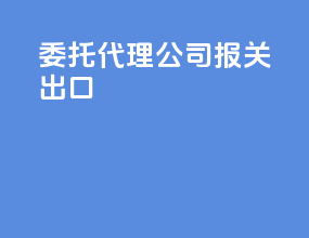 委托代理公司报关出口