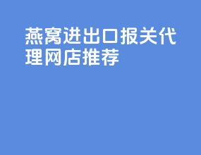 燕窝进出口报关代理网店推荐