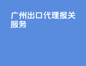 广州出口代理报关服务