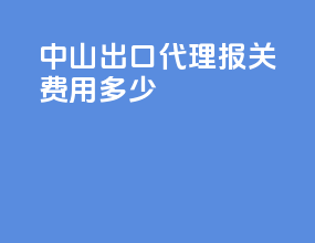 中山出口代理报关费用多少