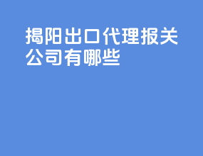 揭阳出口代理报关公司有哪些