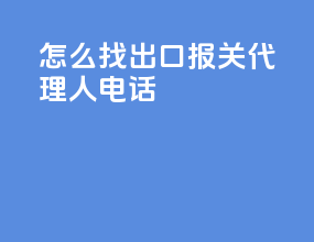 怎么找出口报关代理人电话