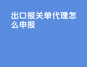 出口报关单代理怎么申报