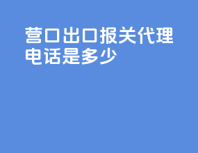 营口出口报关代理电话是多少