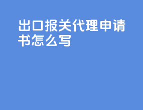 出口报关代理申请书怎么写