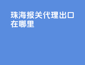 珠海报关代理出口在哪里