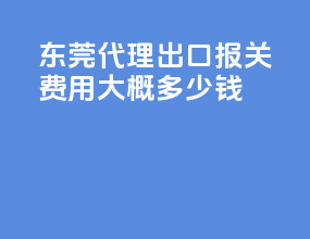 东莞代理出口报关费用大概多少钱