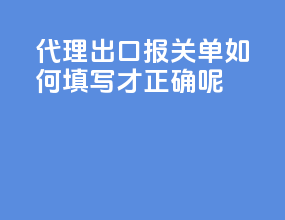 代理出口报关单如何填写才正确呢