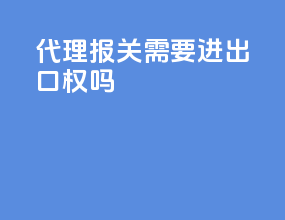 代理报关需要进出口权吗