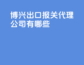 博兴出口报关代理公司有哪些