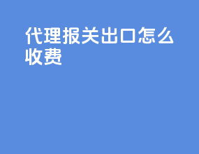 代理报关出口怎么收费