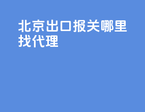 北京出口报关哪里找代理