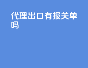 代理出口有报关单吗