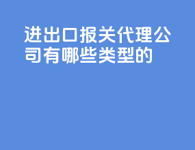 进出口报关代理公司有哪些类型的