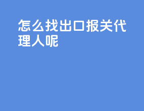 怎么找出口报关代理人呢