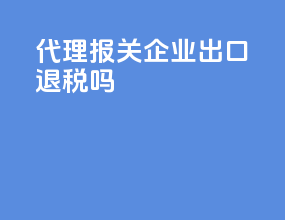 代理报关企业出口退税吗
