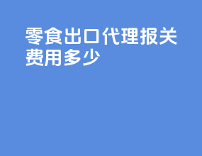 零食出口代理报关费用多少