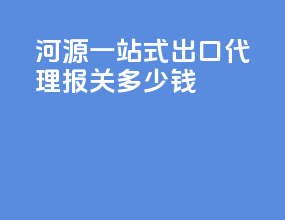 河源一站式出口代理报关多少钱