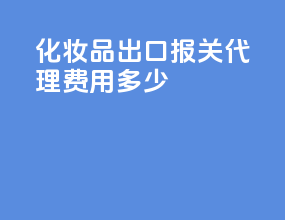 化妆品出口报关代理费用多少