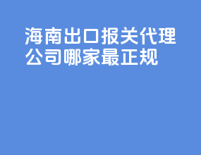 海南出口报关代理公司哪家最正规