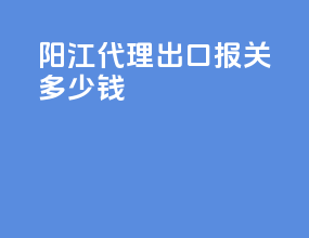阳江代理出口报关多少钱