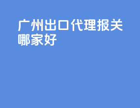 广州出口代理报关哪家好