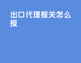 出口代理报关怎么报