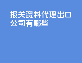 报关资料代理出口公司有哪些