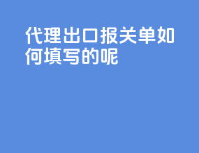代理出口报关单如何填写的呢