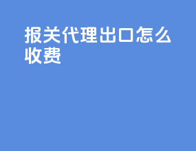 报关代理出口怎么收费