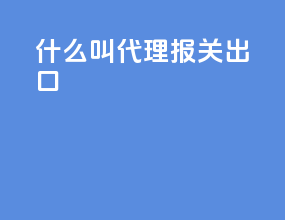 什么叫代理报关出口