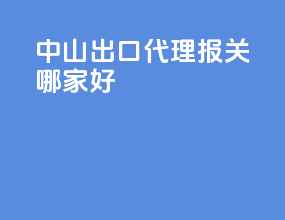 中山出口代理报关哪家好
