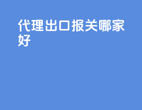 代理出口报关哪家好