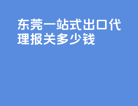 东莞一站式出口代理报关多少钱