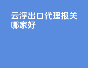 云浮出口代理报关哪家好