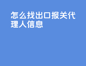 怎么找出口报关代理人信息