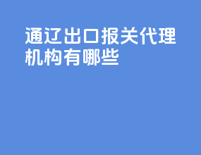 通辽出口报关代理机构有哪些