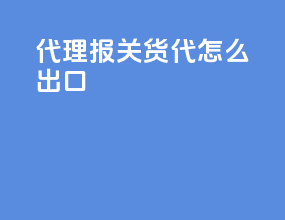 代理报关货代怎么出口