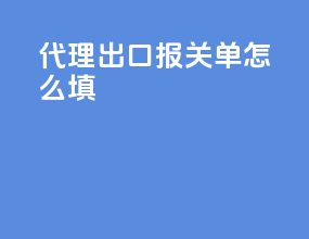 代理出口报关单怎么填