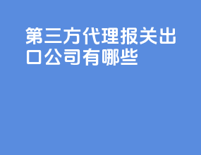 第三方代理报关出口公司有哪些