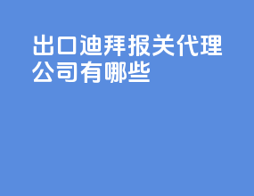 出口迪拜报关代理公司有哪些