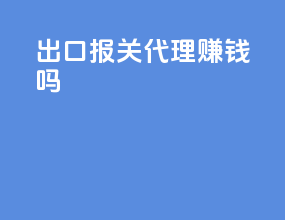 出口报关代理赚钱吗