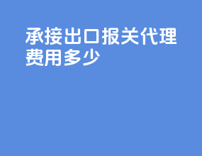 承接出口报关代理费用多少