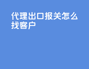 代理出口报关怎么找客户
