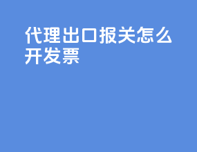 代理出口报关怎么开发票