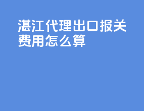 湛江代理出口报关费用怎么算