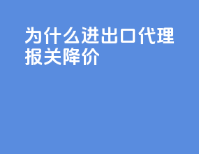 为什么进出口代理报关降价