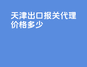 天津出口报关代理价格多少